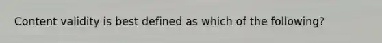 Content validity is best defined as which of the following?