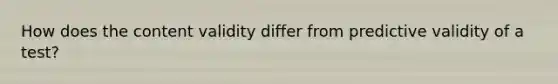 How does the content validity differ from predictive validity of a test?