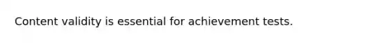 Content validity is essential for achievement tests.