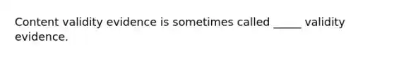 Content validity evidence is sometimes called _____ validity evidence.