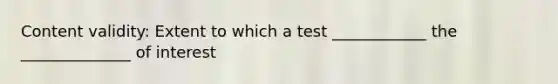 Content validity: Extent to which a test ____________ the ______________ of interest