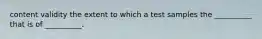 content validity the extent to which a test samples the __________ that is of __________.