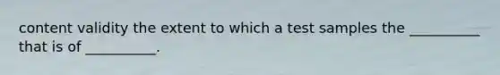 content validity the extent to which a test samples the __________ that is of __________.