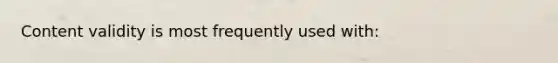 Content validity is most frequently used with: