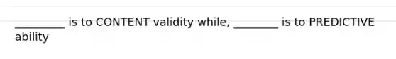 _________ is to CONTENT validity while, ________ is to PREDICTIVE ability