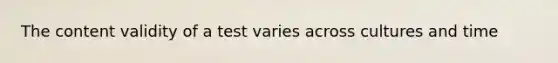 The content validity of a test varies across cultures and time