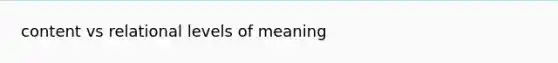 content vs relational levels of meaning