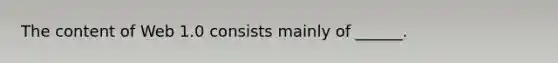 The content of Web 1.0 consists mainly of ______.