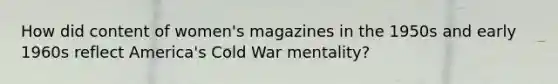 How did content of women's magazines in the 1950s and early 1960s reflect America's Cold War mentality?