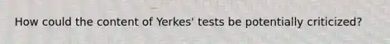 How could the content of Yerkes' tests be potentially criticized?