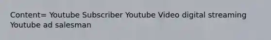 Content= Youtube Subscriber Youtube Video digital streaming Youtube ad salesman