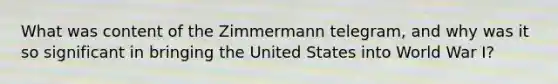 What was content of the Zimmermann telegram, and why was it so significant in bringing the United States into World War I?