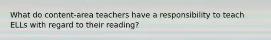 What do content-area teachers have a responsibility to teach ELLs with regard to their reading?