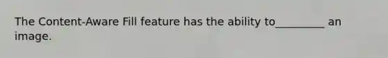 The Content-Aware Fill feature has the ability to_________ an image.