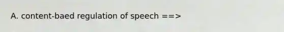 A. content-baed regulation of speech ==>