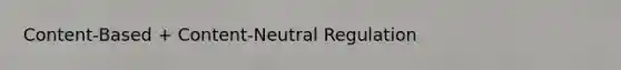 Content-Based + Content-Neutral Regulation