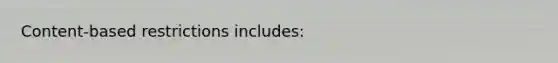 Content-based restrictions includes: