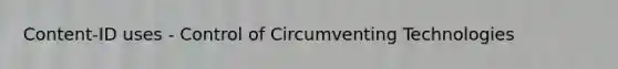 Content-ID uses - Control of Circumventing Technologies