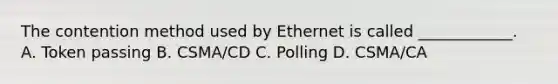 The contention method used by Ethernet is called ____________. A. Token passing B. CSMA/CD C. Polling D. CSMA/CA