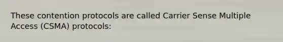 These contention protocols are called Carrier Sense Multiple Access (CSMA) protocols: