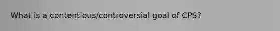 What is a contentious/controversial goal of CPS?