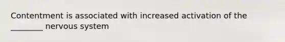 Contentment is associated with increased activation of the ________ nervous system