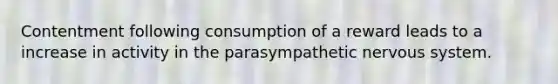 Contentment following consumption of a reward leads to a increase in activity in the parasympathetic nervous system.