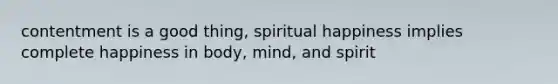 contentment is a good thing, spiritual happiness implies complete happiness in body, mind, and spirit