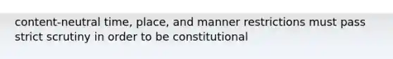 content-neutral time, place, and manner restrictions must pass strict scrutiny in order to be constitutional