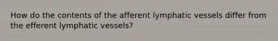 How do the contents of the afferent lymphatic vessels differ from the efferent lymphatic vessels?