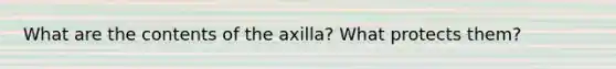 What are the contents of the axilla? What protects them?