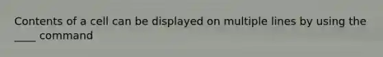 Contents of a cell can be displayed on multiple lines by using the ____ command