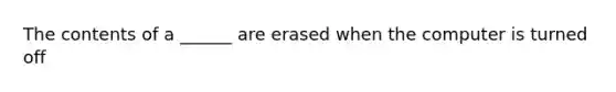 The contents of a ______ are erased when the computer is turned off