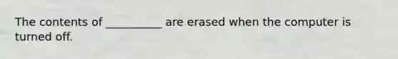 The contents of __________ are erased when the computer is turned off.
