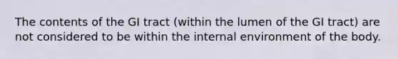 The contents of the GI tract (within the lumen of the GI tract) are not considered to be within the internal environment of the body.