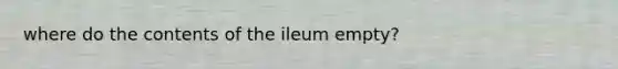 where do the contents of the ileum empty?