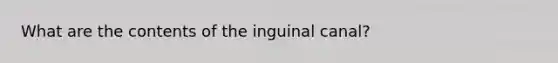 What are the contents of the inguinal canal?