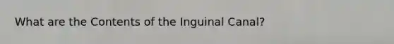 What are the Contents of the Inguinal Canal?