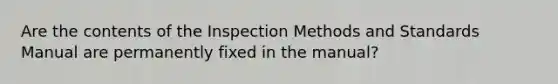 Are the contents of the Inspection Methods and Standards Manual are permanently fixed in the manual?