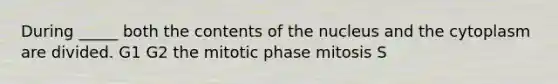 During _____ both the contents of the nucleus and the cytoplasm are divided. G1 G2 the mitotic phase mitosis S