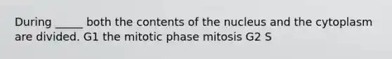 During _____ both the contents of the nucleus and the cytoplasm are divided. G1 the mitotic phase mitosis G2 S