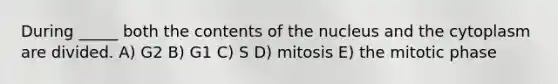 During _____ both the contents of the nucleus and the cytoplasm are divided. A) G2 B) G1 C) S D) mitosis E) the mitotic phase