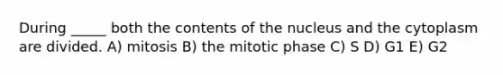 During _____ both the contents of the nucleus and the cytoplasm are divided. A) mitosis B) the mitotic phase C) S D) G1 E) G2