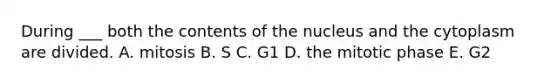 During ___ both the contents of the nucleus and the cytoplasm are divided. A. mitosis B. S C. G1 D. the mitotic phase E. G2