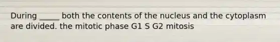 During _____ both the contents of the nucleus and the cytoplasm are divided. the mitotic phase G1 S G2 mitosis