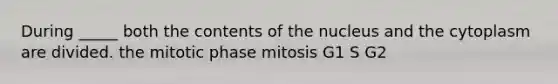 During _____ both the contents of the nucleus and the cytoplasm are divided. the mitotic phase mitosis G1 S G2