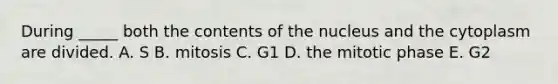 During _____ both the contents of the nucleus and the cytoplasm are divided. A. S B. mitosis C. G1 D. the mitotic phase E. G2