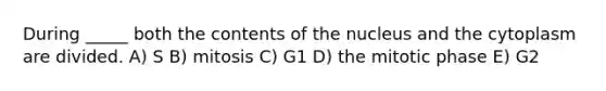 During _____ both the contents of the nucleus and the cytoplasm are divided. A) S B) mitosis C) G1 D) the mitotic phase E) G2