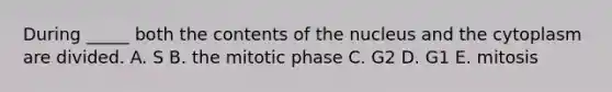 During _____ both the contents of the nucleus and the cytoplasm are divided. A. S B. the mitotic phase C. G2 D. G1 E. mitosis