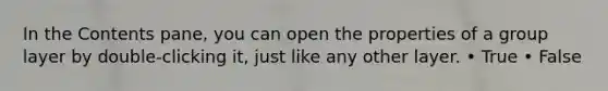 In the Contents pane, you can open the properties of a group layer by double-clicking it, just like any other layer. • True • False